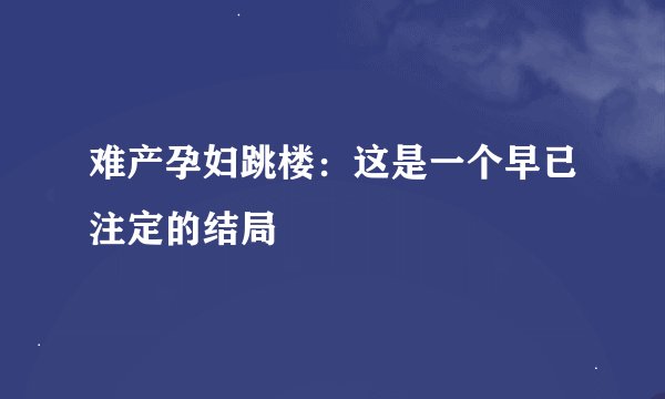 难产孕妇跳楼：这是一个早已注定的结局