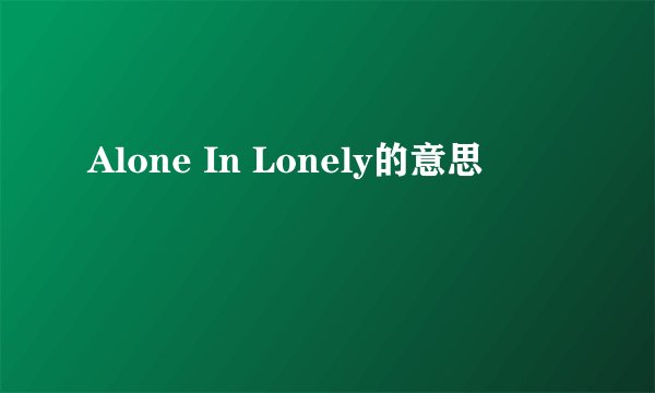 Alone In Lonely的意思