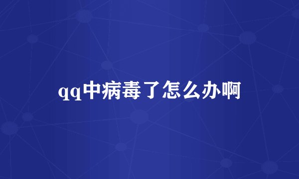 qq中病毒了怎么办啊