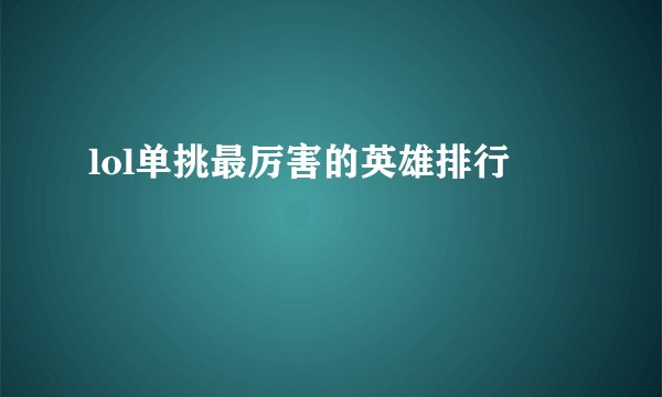 lol单挑最厉害的英雄排行