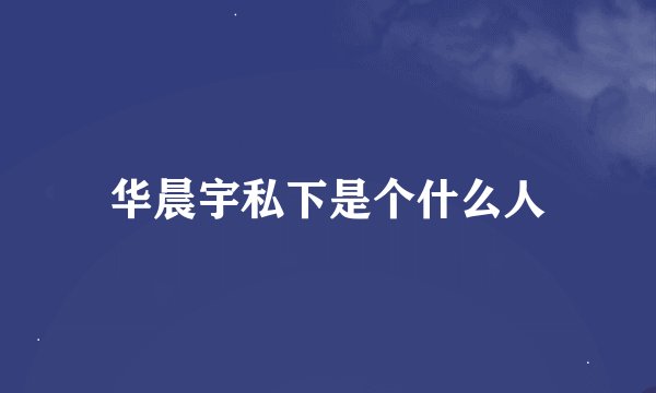 华晨宇私下是个什么人