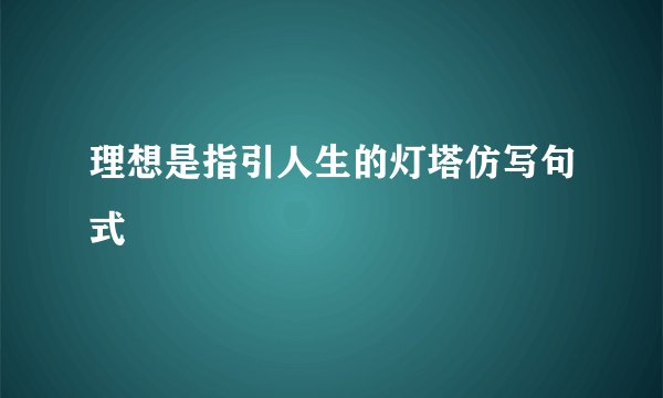 理想是指引人生的灯塔仿写句式