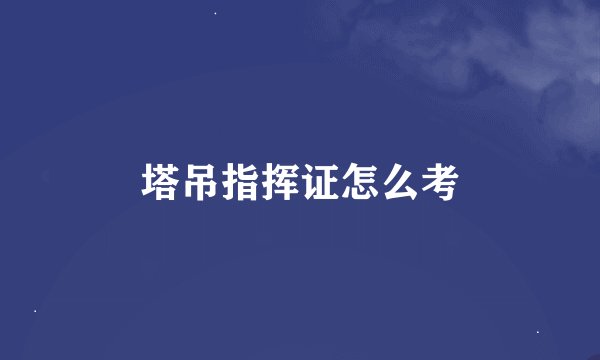 塔吊指挥证怎么考