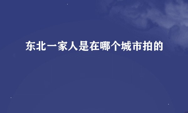 东北一家人是在哪个城市拍的
