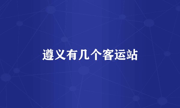 遵义有几个客运站