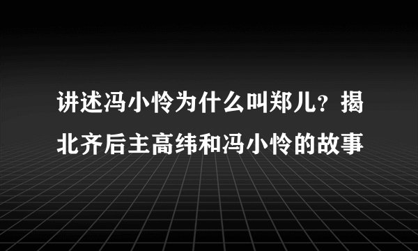 讲述冯小怜为什么叫郑儿？揭北齐后主高纬和冯小怜的故事