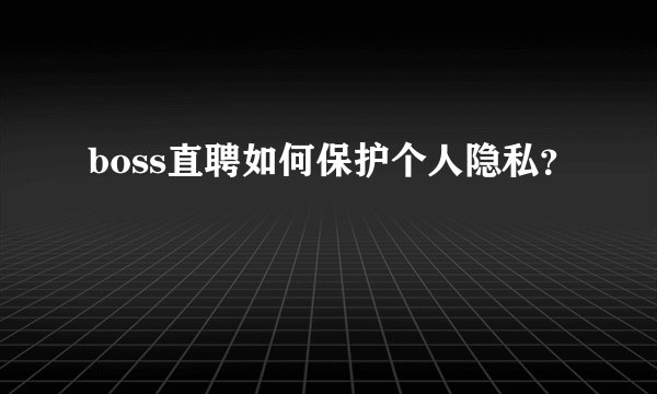 boss直聘如何保护个人隐私?