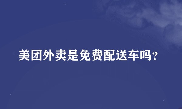 美团外卖是免费配送车吗?