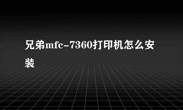 兄弟mfc-7360打印机怎么安装