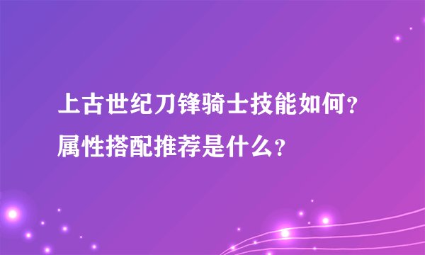 上古世纪刀锋骑士技能如何？属性搭配推荐是什么？