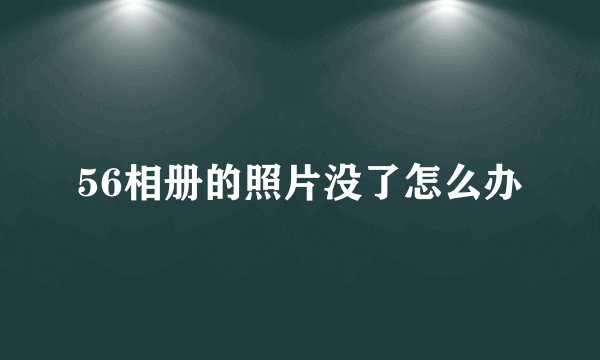 56相册的照片没了怎么办