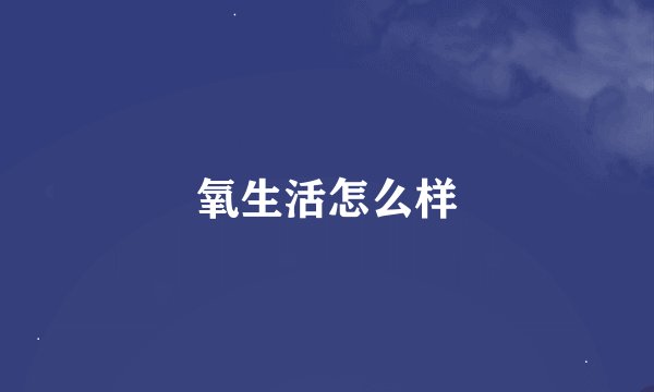 氧生活怎么样