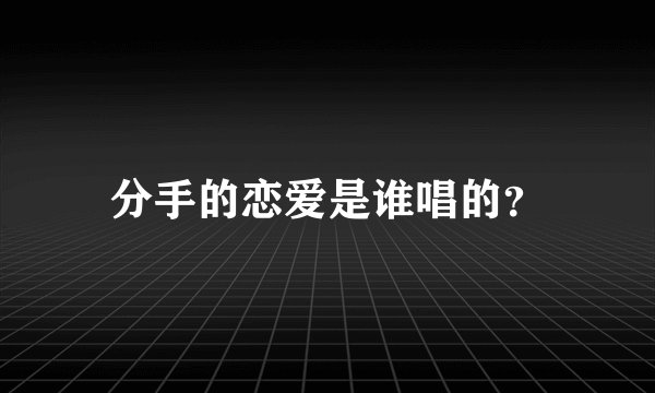 分手的恋爱是谁唱的？