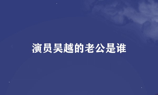 演员吴越的老公是谁