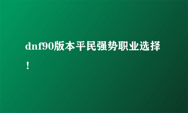 dnf90版本平民强势职业选择！
