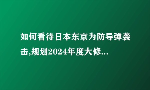 如何看待日本东京为防导弹袭击,规划2024年度大修地下掩体?