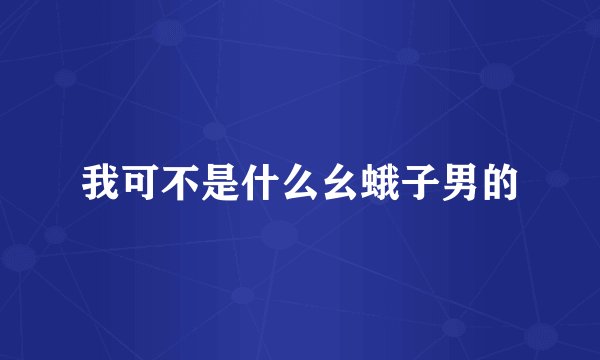 我可不是什么幺蛾子男的