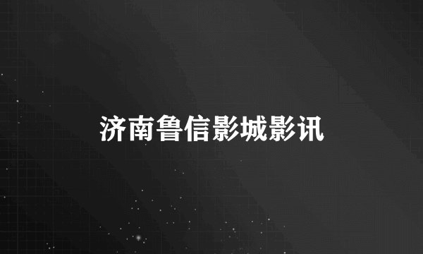 济南鲁信影城影讯