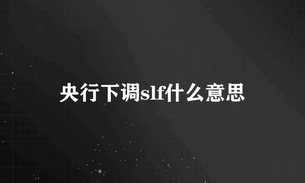 央行下调slf什么意思