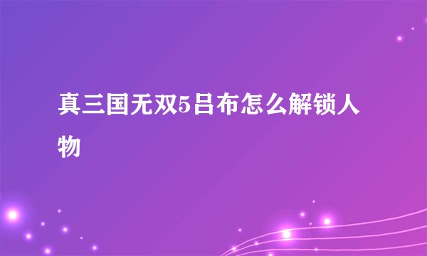 真三国无双5吕布怎么解锁人物