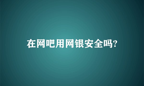 在网吧用网银安全吗?