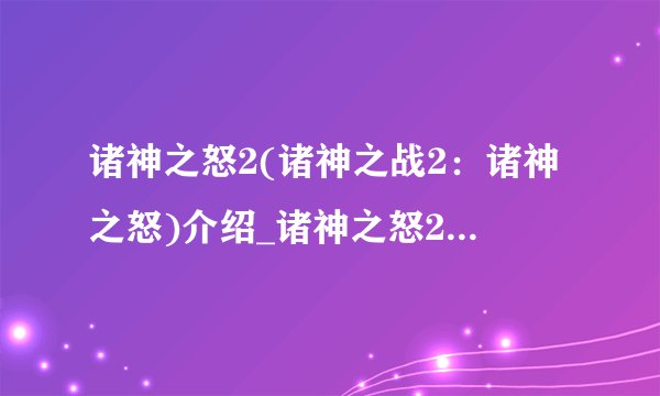 诸神之怒2(诸神之战2:诸神之怒)介绍_诸神之怒2(诸神之战2:诸神之怒)是什么
