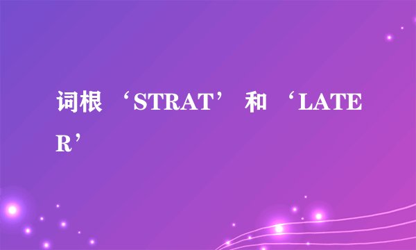 词根 ‘STRAT’ 和 ‘LATER’