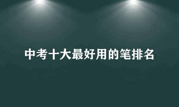中考十大最好用的笔排名