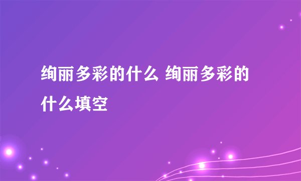 绚丽多彩的什么 绚丽多彩的什么填空