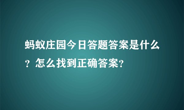 蚂蚁庄园今日答题答案是什么？怎么找到正确答案？