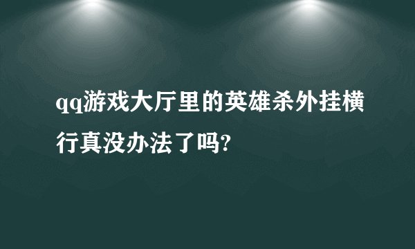 qq游戏大厅里的英雄杀外挂横行真没办法了吗?