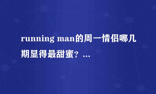 running man的周一情侣哪几期显得最甜蜜？？越多越好。。我需要很多很多。。最佳答案例外有分加