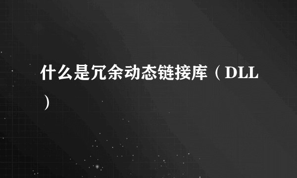 什么是冗余动态链接库（DLL）