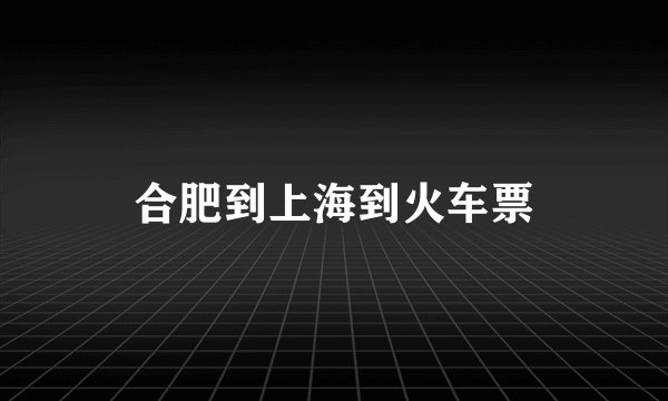 合肥到上海到火车票