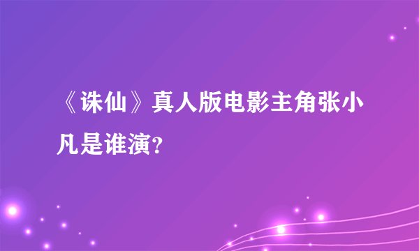 《诛仙》真人版电影主角张小凡是谁演？