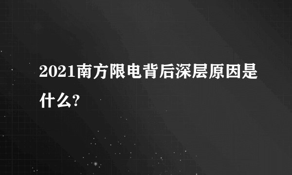 2021南方限电背后深层原因是什么?