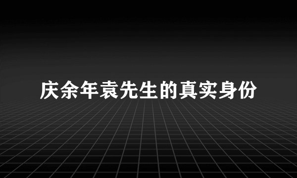 庆余年袁先生的真实身份