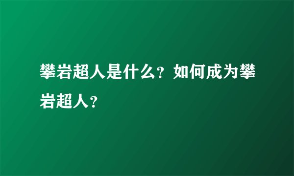 攀岩超人是什么？如何成为攀岩超人？