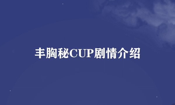 丰胸秘CUP剧情介绍