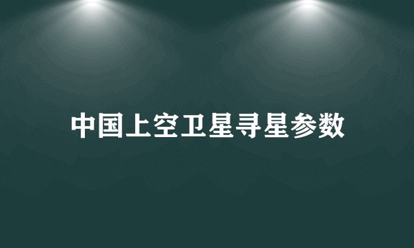中国上空卫星寻星参数