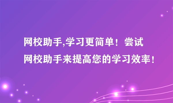 网校助手,学习更简单！尝试网校助手来提高您的学习效率！
