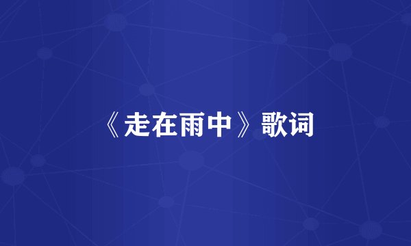 《走在雨中》歌词