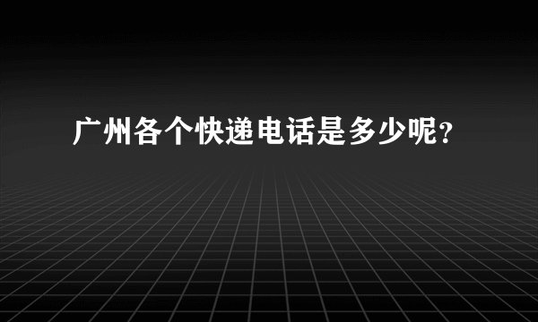 广州各个快递电话是多少呢?