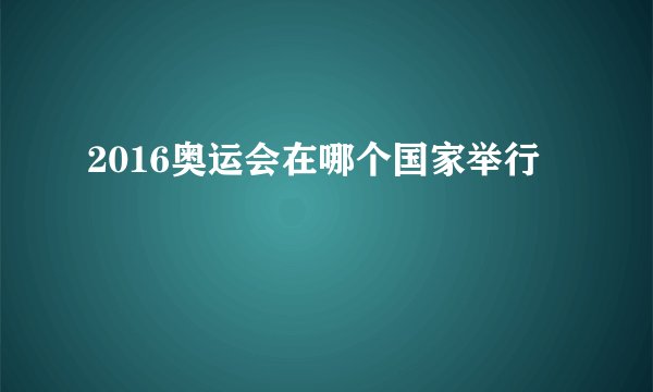 2016奥运会在哪个国家举行
