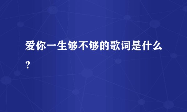 爱你一生够不够的歌词是什么？
