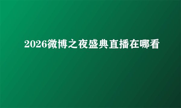 2026微博之夜盛典直播在哪看
