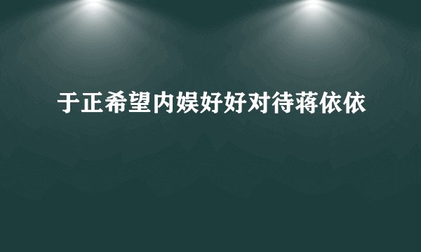于正希望内娱好好对待蒋依依