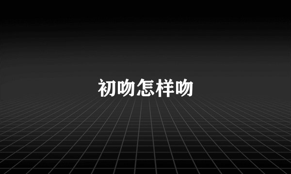 初吻怎样吻