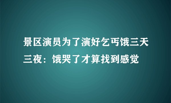 景区演员为了演好乞丐饿三天三夜：饿哭了才算找到感觉