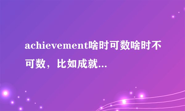 achievement啥时可数啥时不可数，比如成就，成绩哪一个可数哪一个不可数